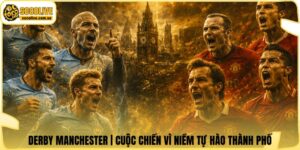 Derby Manchester | Cuộc Chiến Vì Niềm Tự Hào Thành Phố