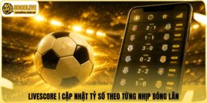 Livescore | Cập Nhật Tỷ Số Theo Từng Nhịp Bóng Lăn